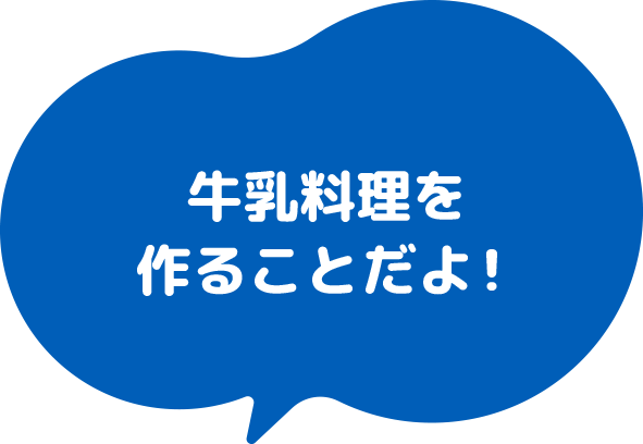 牛乳料理を作ることだよ！