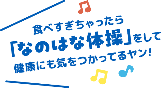 食べすぎちゃったら「なのはな体操」をして健康にも気をつかってるヤン！