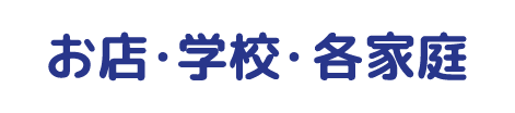 お店・学校・各家庭